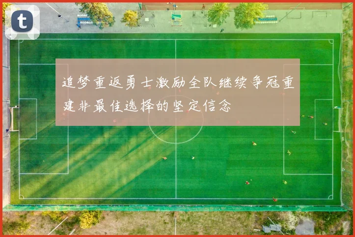 追梦重返勇士激励全队继续争冠重建非最佳选择的坚定信念