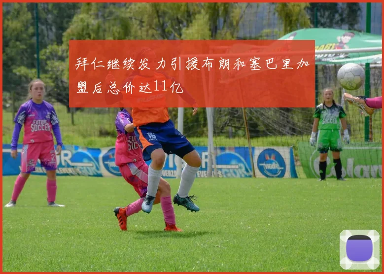 拜仁继续发力引援布朗和塞巴里加盟后总价达11亿