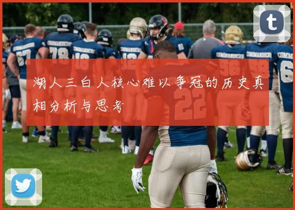 湖人三白人核心难以争冠的历史真相分析与思考