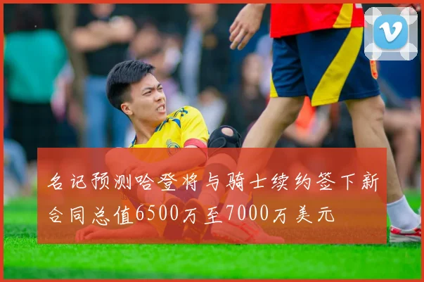 名记预测哈登将与骑士续约签下新合同总值6500万至7000万美元
