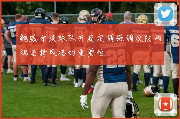 鲍威尔谈球队开局定调强调攻防两端坚持风格的重要性