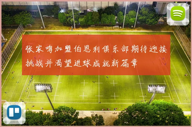 张家鸣加盟伯恩利俱乐部期待迎接挑战并渴望进球成就新篇章