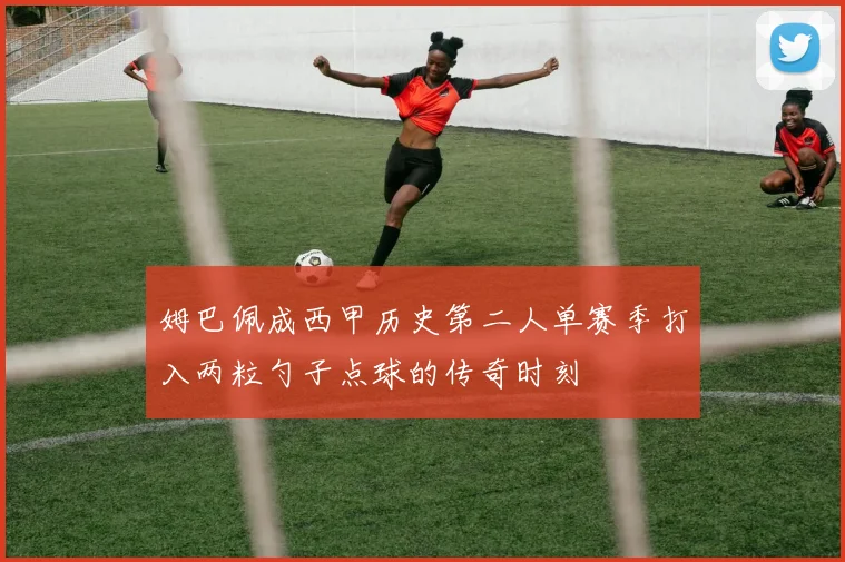 姆巴佩成西甲历史第二人单赛季打入两粒勺子点球的传奇时刻