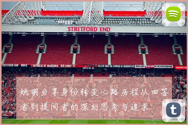 姚明分享身份转变心路历程从回答者到提问者的深刻思考与追求