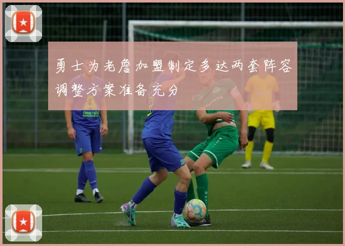 勇士为老詹加盟制定多达两套阵容调整方案准备充分