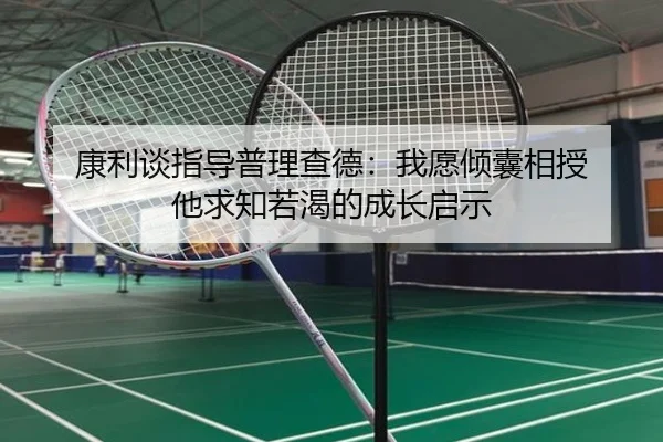 康利谈指导普理查德：我愿倾囊相授 他求知若渴的成长启示 | kaiyuansports