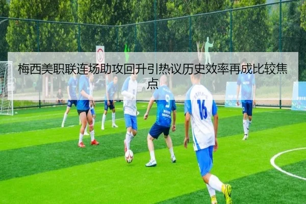梅西美职联连场助攻回升引热议历史效率再成比较焦点 | kaiyuansports